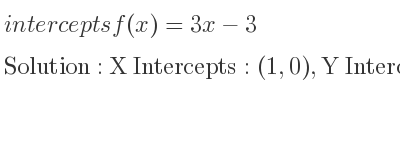 The intercepts of f(x)=3x-3 is X Intercepts: (1,0),Y Intercepts: (0,-3)